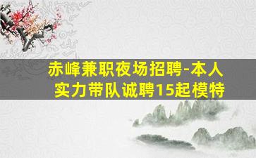 赤峰兼职夜场招聘-本人实力带队诚聘15起模特